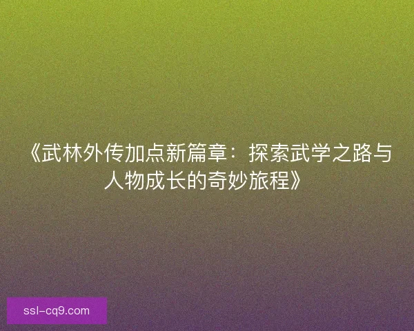 《武林外传加点新篇章：探索武学之路与人物成长的奇妙旅程》