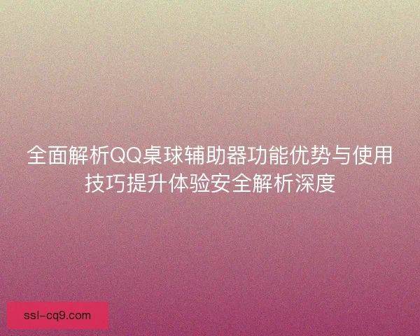 全面解析QQ桌球辅助器功能优势与使用技巧提升体验安全解析深度