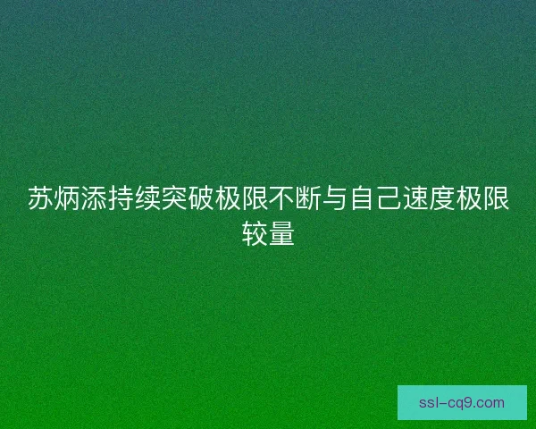 苏炳添持续突破极限不断与自己速度极限较量