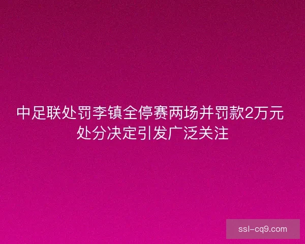 中足联处罚李镇全停赛两场并罚款2万元 处分决定引发广泛关注
