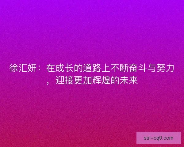 徐汇妍：在成长的道路上不断奋斗与努力，迎接更加辉煌的未来