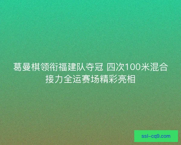 葛曼棋领衔福建队夺冠 四次100米混合接力全运赛场精彩亮相 葛曼棋领衔福建队夺冠 四次100米混合接力全运赛场精彩亮相