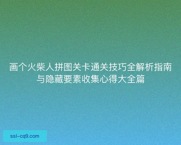 画个火柴人拼图关卡通关技巧全解析指南与隐藏要素收集心得大全篇