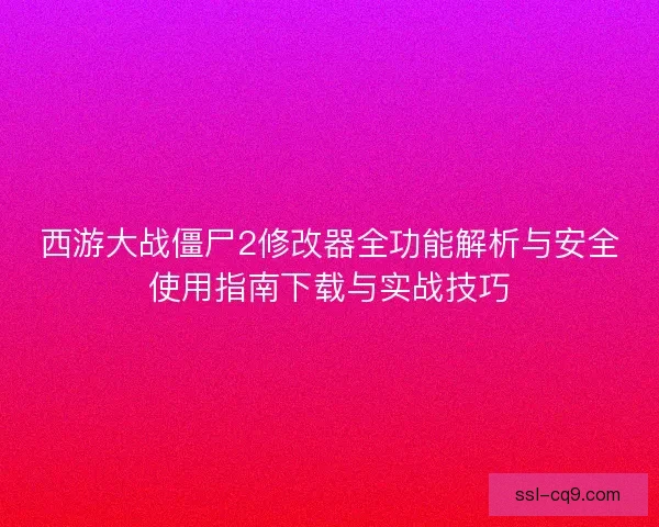 西游大战僵尸2修改器全功能解析与安全使用指南下载与实战技巧 西游大战僵尸2修改器全功能解析与安全使用指南下载与实战技巧