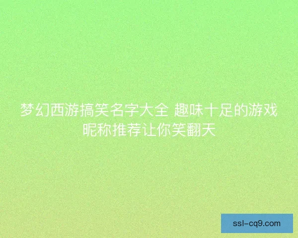 梦幻西游搞笑名字大全 趣味十足的游戏昵称推荐让你笑翻天