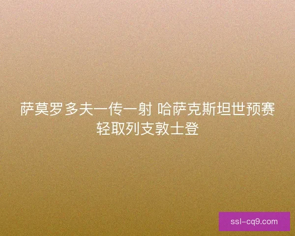 萨莫罗多夫一传一射 哈萨克斯坦世预赛轻取列支敦士登