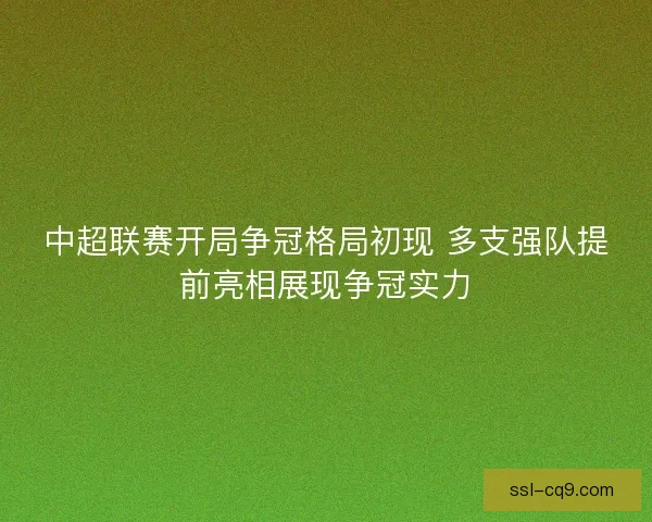 中超联赛开局争冠格局初现 多支强队提前亮相展现争冠实力 中超联赛开局争冠格局初现 多支强队提前亮相展现争冠实力