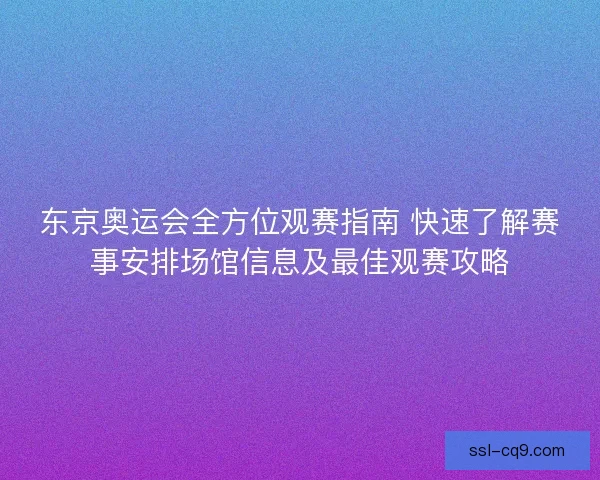 东京奥运会全方位观赛指南 快速了解赛事安排场馆信息及最佳观赛攻略 东京奥运会全方位观赛指南 快速了解赛事安排场馆信息及最佳观赛攻略